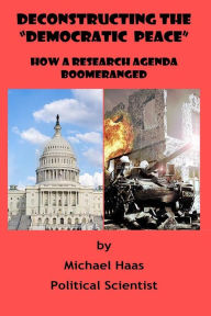 Deconstructing the Democratic Peace: How a Research Agenda Boomeranged Michael Haas Author
