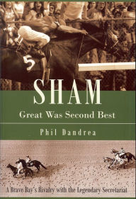 Sham Great Was Second Best: A Brave Bay's Rivalry with the Legendary Secretariat - Phil Dandrea