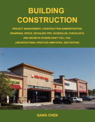 Building Construction: Project Management, Construction Administration, Drawings, Specs, Detailing Tips, Schedules, Checklists, and Secrets O Gang Che