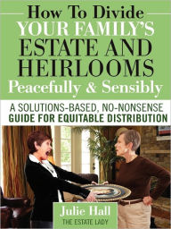 How To Divide Your Family's Estate And Heirlooms Peacefully And Sensibly Julie Hall Author