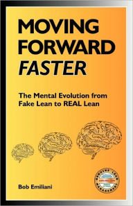 Moving Forward Faster: The Mental Evolution from Fake Lean to Real Lean Bob Emiliani Author