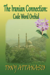 The Iranian Connection: Code Name: Orchid - Tony Attanasio
