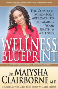 The Wellness Blueprint: The Complete Mind/Body Approach to Reclaiming Your Health and Wellness Maiysha Clairborne Author