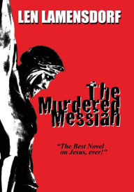 The Murdered Messiah: an Historical Novel of Christ Leonard Russell Lamensdorf Author