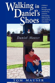 Walking in Daniel's Shoes Tom Mauser Author