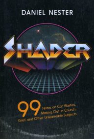 Shader: 99 Notes on Car Washes, Making Out in Church, and Other Unlearnable Subjects