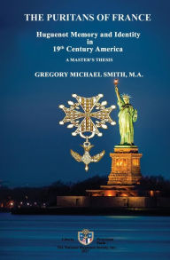 The Puritans of France: Huguenot Memory and Identity in 19th Century America Gregory Michael Smith Author