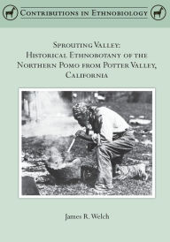 Sprouting Valley: Historical Ethnobotany of the Northern Pomo from Potter Valley, California James R. Welch Author