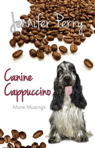 Canine Cappuccino: More Musings Jennifer Perry Author