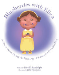 BLUEBERRIES WITH ELIZA: A STORY ABOUT FACING THE FIRST DAY OF SCHOOL FOR PRESCHOOLERS - Moriel E Randolph