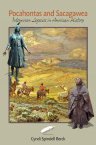 Pocahontas and Sacagawea: Interwoven Legacies in American History - Cyndi Spindell Berck