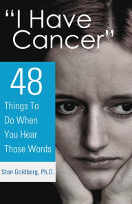 I Have Cancer: 48 Things To Do When You Hear The Words Stan Goldberg Author