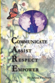 C.A.R.E.: Communicate, Assist, Respect, Empower JoAnn Freeborn Author
