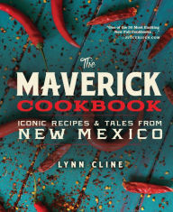 The Maverick Cookbook: Iconic Recipes & Tales from New Mexico Lynn Cline Author