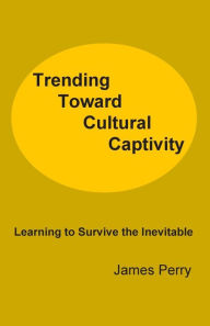Trending Toward Cultural Captivity: Learning to Survive the Inevitable - James Perry
