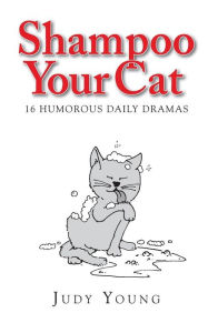 Shampoo Your Cat: 16 Humorous Daily Dramas Judy Young Author