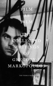 Film as Film: The Collected Writings of Gregory J. Markopoulos