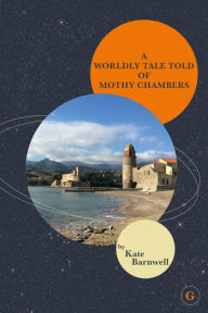 A WORLDLY TALE TOLD OF MOTHY CHAMBERS Kate Barnwell Author