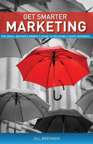 Get Smarter Marketing: The Small Business Owner's Guide to Building a Savvy Business - Jill Brennan