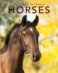 Horses: Amazing Pictures & Fun Facts on Animals in Nature Kay de Silva Author