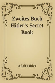 Zweites Buch (Secret Book): Adolf Hitler's Sequel to Mein Kamph Adolf Hitler Author