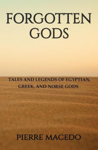 Forgotten Gods: Tales and Legends of Egyptian, Greek, and Norse Gods Pierre Macedo Author
