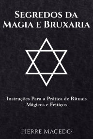 Segredos da Magia e Bruxaria: InstruÃ§Ãµes Para a PrÃ¡tica de Rituais MÃ¡gicos e FeitiÃ§os Pierre Macedo Author