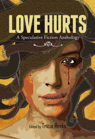 Love Hurts: A Speculative Fiction Anthology Tricia Reeks Editor