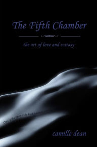 The Fifth Chamber: the art of love & ecstasy - Camille B Dean