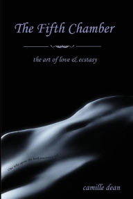 The Fifth Chamber: the art of love & ecstasy Camille B Dean Author