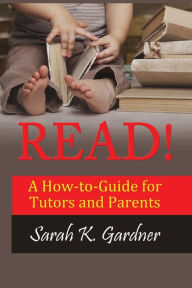 READ!: A How-to-Guide for Tutors and Parents Sarah K Gardner Author