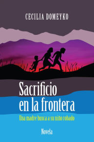 Sacrificio en la frontera: Una madre busca a su niño robado Cecilia Domeyko Author