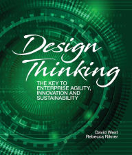 Design Thinking: The Key to Enterprise Agility, Innovation, and Sustainability David West Author