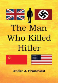 The Man Who Killed Hitler: What World War Two could have looked like without Hitler: Andre Pronovost Author