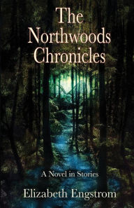 The Northwoods Chronicles: A Novel in Stories Elizabeth Engstrom Author