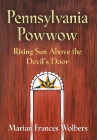 Pennsylvania Powwow: Rising Sun Above the Devil's Door Marian Frances Wolbers Author