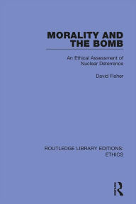 Morality and the Bomb: An Ethical Assessment of Nuclear Deterrence David Fisher Author