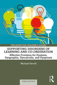 Supporting Disorders of Learning and Co-ordination: Effective Provision for Dyslexia, Dysgraphia, Dyscalculia, and Dyspraxia Michael Farrell Author