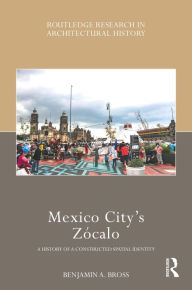 Mexico City's ZÃ³calo: A History of a Constructed Spatial Identity Benjamin A. Bross Author