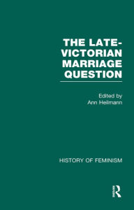 The Late-Victorian Marriage Question: A Collection of Key New Woman Texts V1 Ann Heilmann Editor