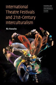 International Theatre Festivals and Twenty-First-Century Interculturalism Ric Knowles Author