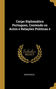 Corpo Diplomático Portugues, Contendo os Actos e Relações Políticas e - Anonymous