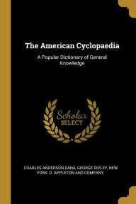 The American Cyclopaedia: A Popular Dictionary of General Knowledge - Charles Anderson Dana