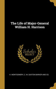 The Life of Major-General William H. Harrison - H. Montgomery
