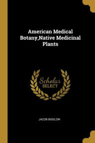 American Medical Botany,Native Medicinal Plants - Jacob Bigelow