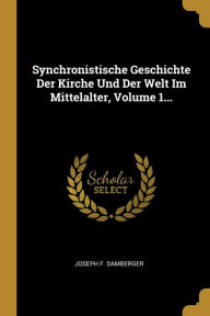 Synchronistische Geschichte Der Kirche Und Der Welt Im Mittelalter, Volume 1...