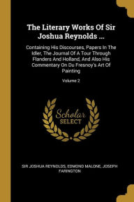 The Literary Works Of Sir Joshua Reynolds ...: Containing His Discourses, Papers In The Idler, The Journal Of A Tour Through Flanders And Holland, And Also His Commentary On Du Fresnoy's Art Of Painting; Volume 2 - Sir Joshua Reynolds