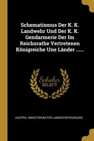 Schematismus Der K. K. Landwehr Und Der K. K. Gendarmerie Der Im Reichsrathe Vertretenen Königreiche Une Länder ......