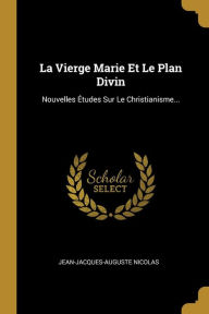 La Vierge Marie Et Le Plan Divin: Nouvelles Études Sur Le Christianisme... - Jean-Jacques-Auguste Nicolas