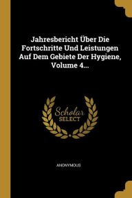 Jahresbericht Über Die Fortschritte Und Leistungen Auf Dem Gebiete Der Hygiene, Volume 4... - Anonymous